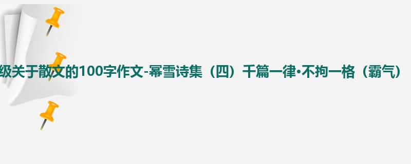 六年级关于散文的100字作文-幂雪诗集（四）千篇一律·不拘一格（霸气）