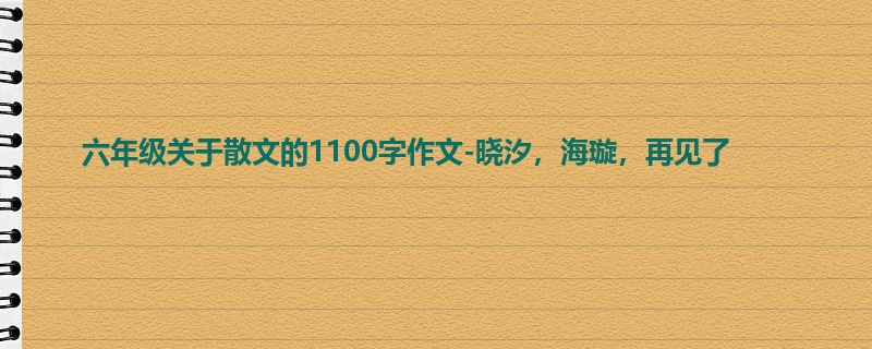 六年级关于散文的1100字作文-晓汐,海璇,再见了