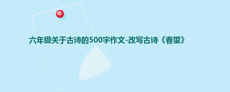 六年级关于古诗的500字作文-改写古诗《春望》
