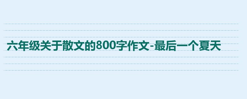 六年级关于散文的800字作文-最后一个夏天
