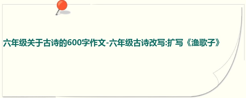 六年级关于古诗的600字作文-六年级古诗改写:扩写《渔歌子》