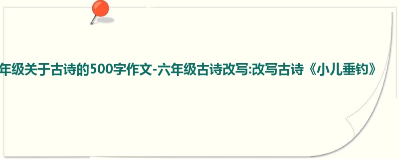 六年级关于古诗的500字作文-六年级古诗改写:改写古诗《小儿垂钓》