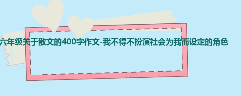 六年级关于散文的400字作文-我不得不扮演社会为我而设定的角色