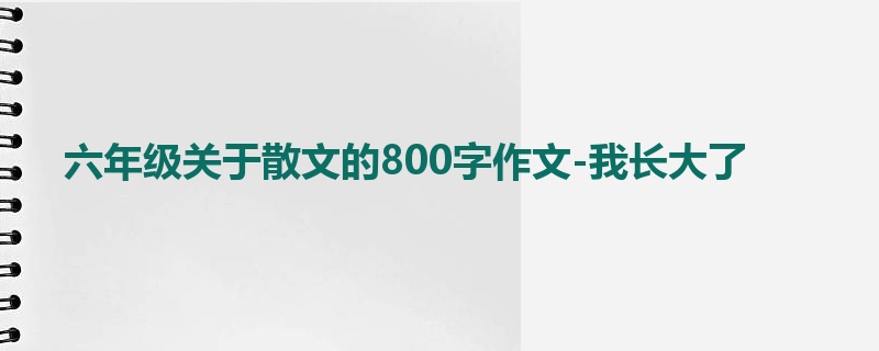 六年级关于散文的800字作文-我长大了