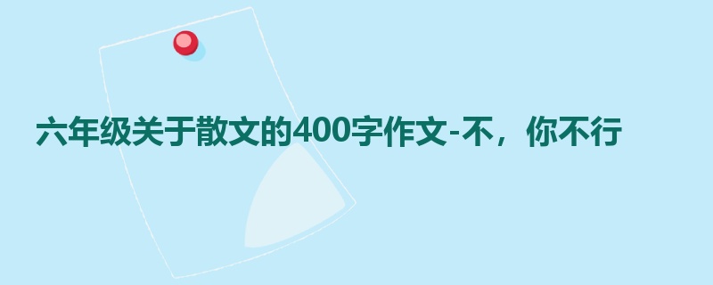 六年级关于散文的400字作文-不,你不行