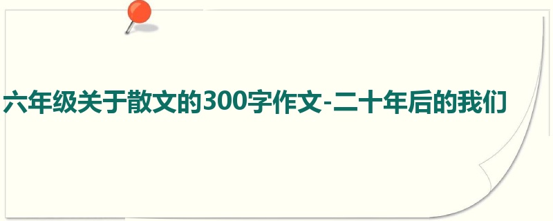 六年级关于散文的300字作文-二十年后的我们
