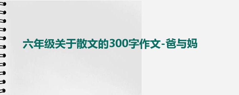 六年级关于散文的300字作文-爸与妈