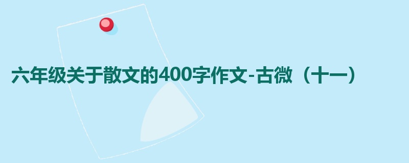 六年级关于散文的400字作文-古微（十一）