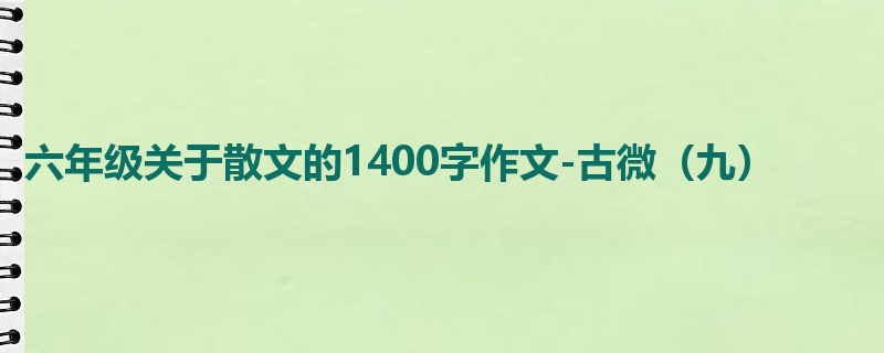 六年级关于散文的1400字作文-古微（九）