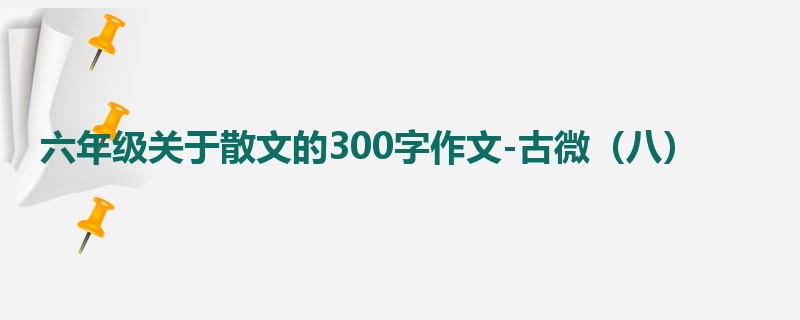 六年级关于散文的300字作文-古微（八）