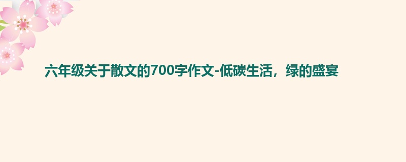 六年级关于散文的700字作文-低碳生活，绿的盛宴