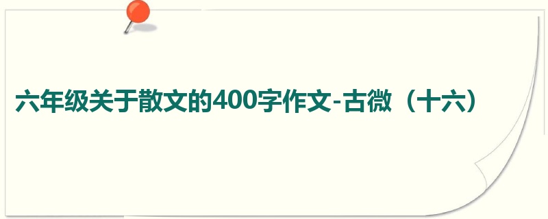六年级关于散文的400字作文-古微（十六）