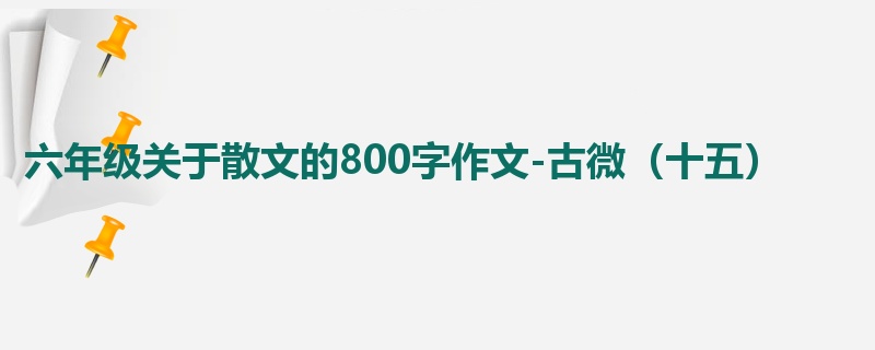 六年级关于散文的800字作文-古微（十五）