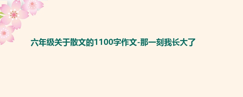 六年级关于散文的1100字作文-那一刻我长大了