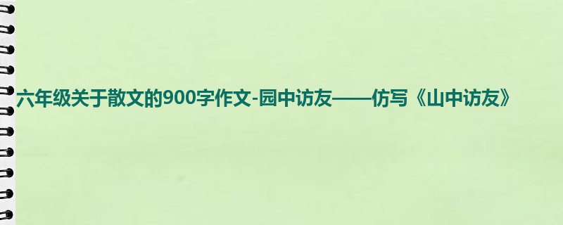 六年级关于散文的900字作文-园中访友——仿写《山中访友》