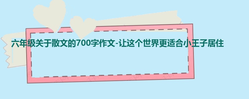 六年级关于散文的700字作文-让这个世界更适合小王子居住