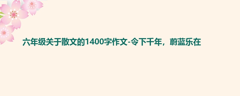六年级关于散文的1400字作文-令下千年，蔚蓝乐在