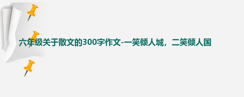 六年级关于散文的300字作文-一笑倾人城，二笑倾人国