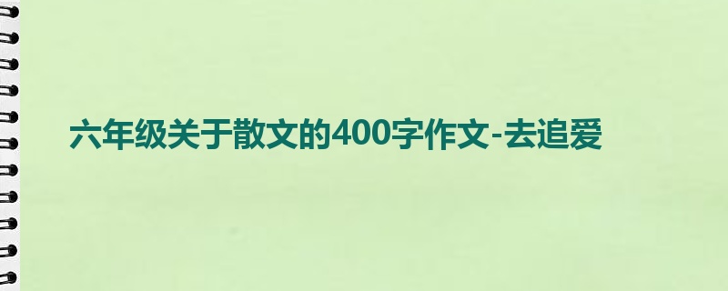 六年级关于散文的400字作文-去追爱