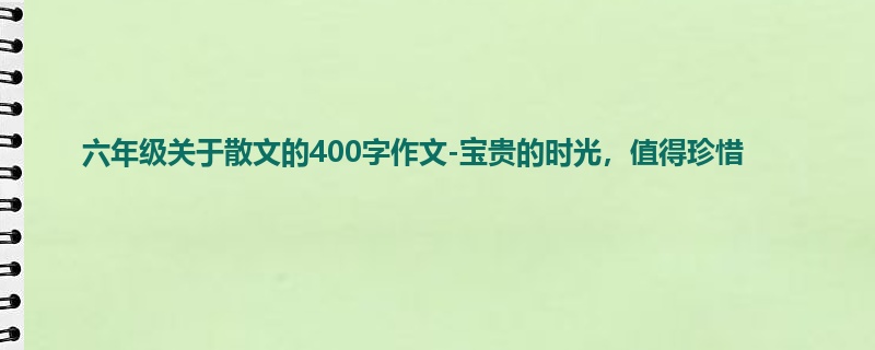 六年级关于散文的400字作文-宝贵的时光,值得珍惜
