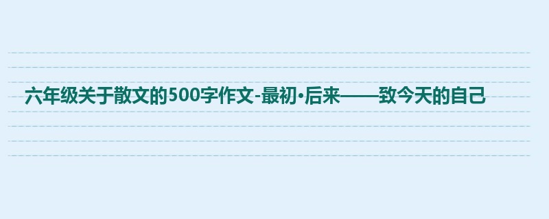 六年级关于散文的500字作文-最初·后来——致今天的自己