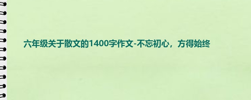 六年级关于散文的1400字作文-不忘初心，方得始终