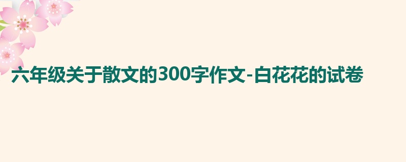 六年级关于散文的300字作文-白花花的试卷