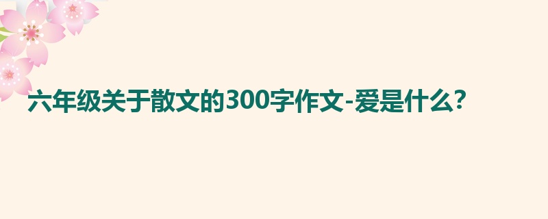 六年级关于散文的300字作文-爱是什么?