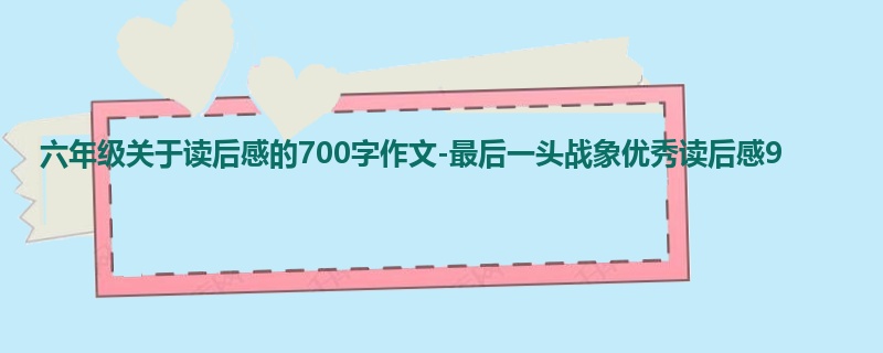 六年级关于读后感的700字作文-最后一头战象优秀读后感9