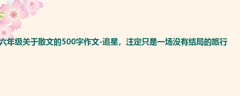 六年级关于散文的500字作文-追星,注定只是一场没有结局的旅行