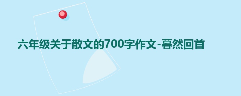 六年级关于散文的700字作文-暮然回首