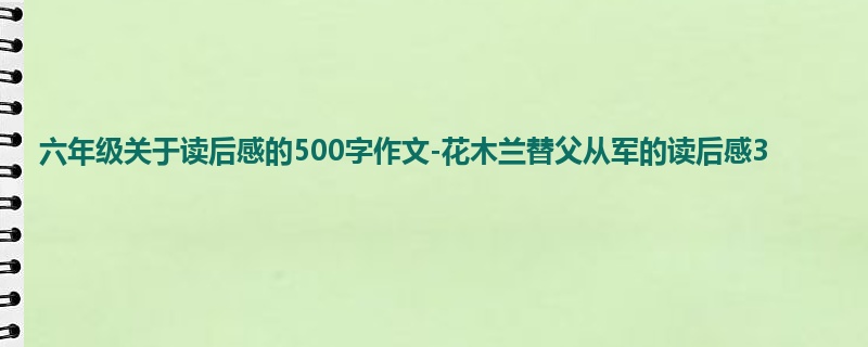 六年级关于读后感的500字作文-花木兰替父从军的读后感3