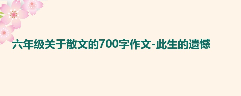 六年级关于散文的700字作文-此生的遗憾