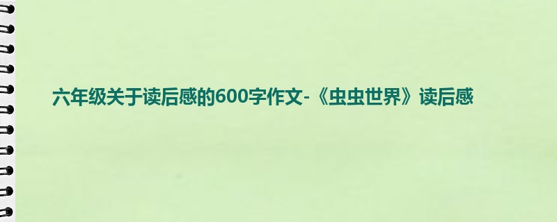 六年级关于读后感的600字作文-《虫虫世界》读后感