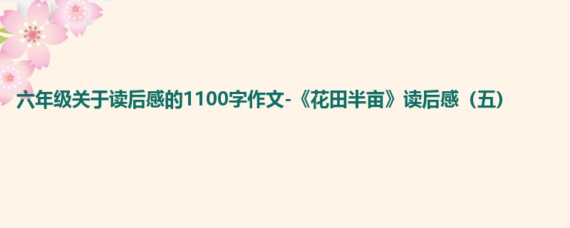 六年级关于读后感的1100字作文-《花田半亩》读后感(五)