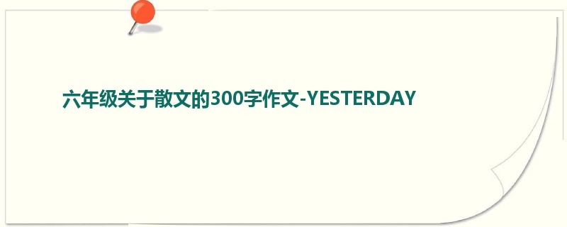 六年级关于散文的300字作文-YESTERDAY