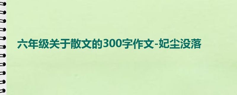 六年级关于散文的300字作文-妃尘没落