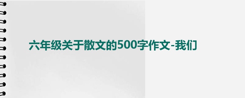 六年级关于散文的500字作文-我们