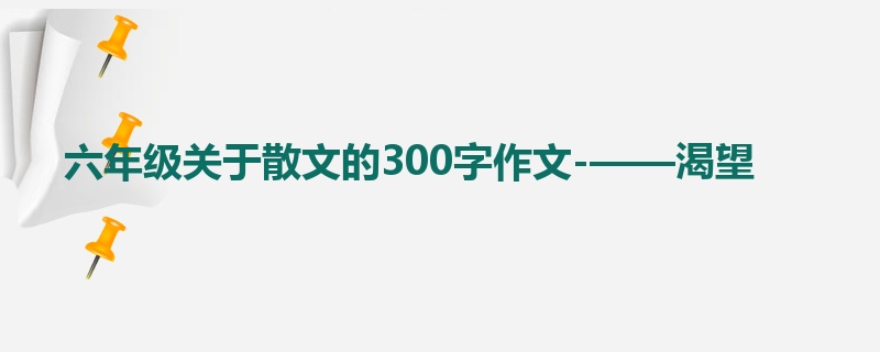 六年级关于散文的300字作文-——渴望