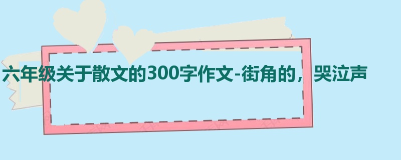 六年级关于散文的300字作文-街角的，哭泣声