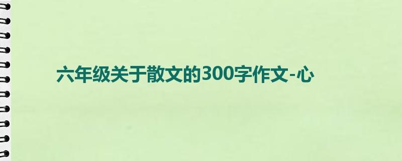 六年级关于散文的300字作文-心