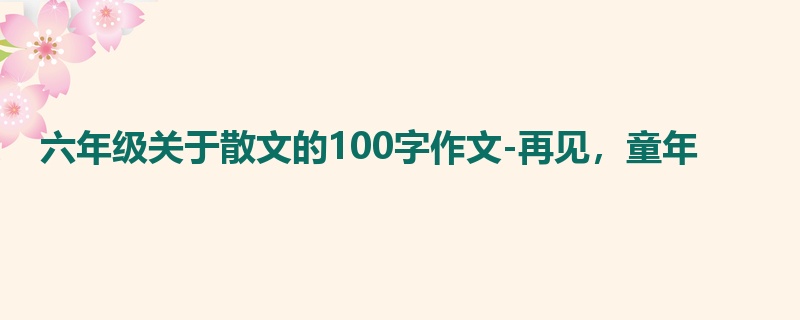 六年级关于散文的100字作文-再见，童年