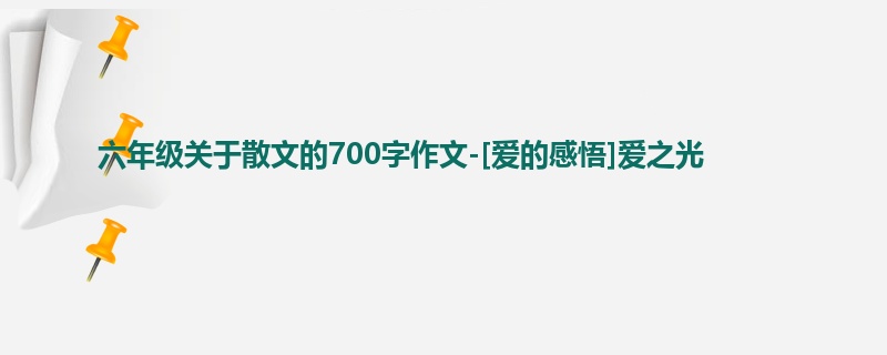 六年级关于散文的700字作文-[爱的感悟]爱之光