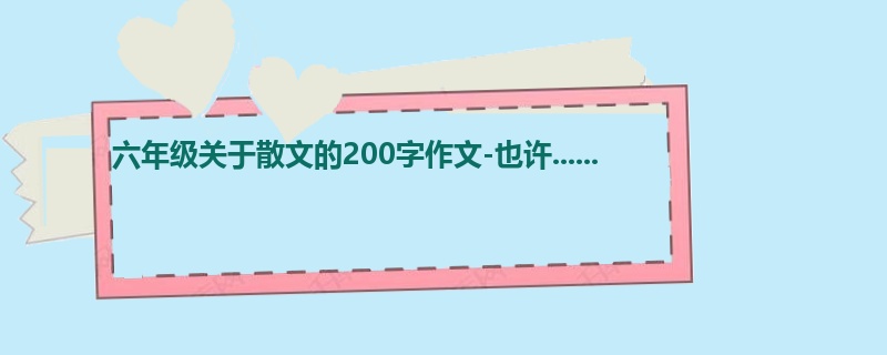 六年级关于散文的200字作文-也许......