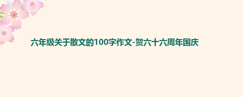 六年级关于散文的100字作文-贺六十六周年国庆