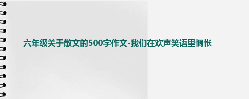 六年级关于散文的500字作文-我们在欢声笑语里惆怅