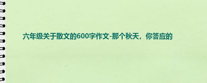 六年级关于散文的600字作文-那个秋天,你答应的