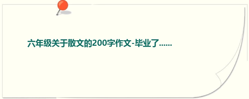 六年级关于散文的200字作文-毕业了......