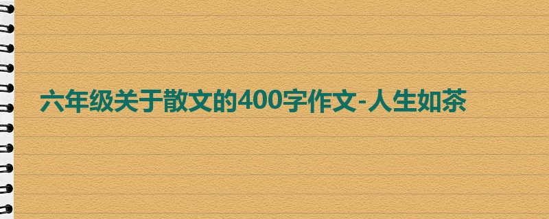 六年级关于散文的400字作文-人生如茶