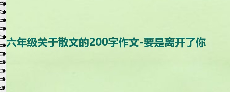 六年级关于散文的200字作文-要是离开了你